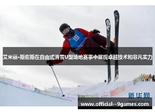 艾米丽·斯密斯在自由式滑雪U型场地赛事中展现卓越技术和非凡实力