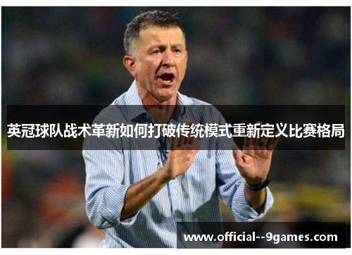 英冠球队战术革新如何打破传统模式重新定义比赛格局