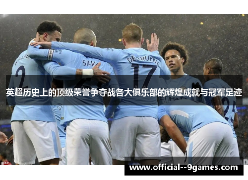 英超历史上的顶级荣誉争夺战各大俱乐部的辉煌成就与冠军足迹