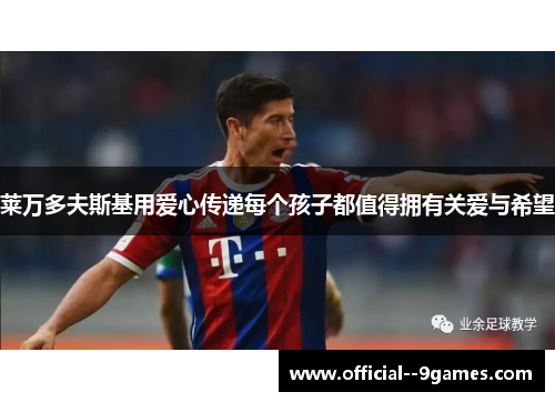 莱万多夫斯基用爱心传递每个孩子都值得拥有关爱与希望