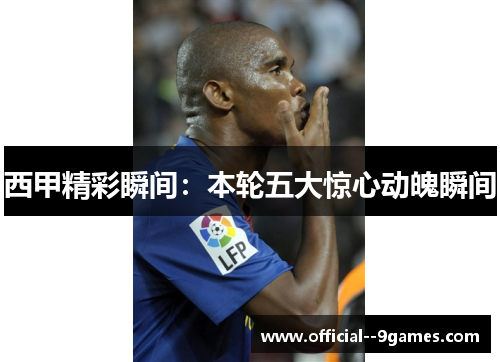 西甲精彩瞬间：本轮五大惊心动魄瞬间