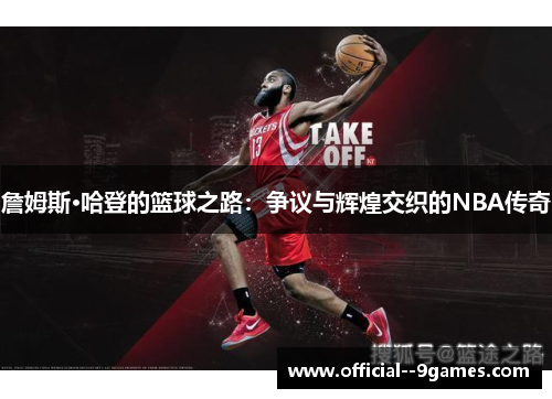 詹姆斯·哈登的篮球之路:争议与辉煌交织的NBA传奇 詹姆斯·哈登的篮球之路:争议与辉煌交织的NBA传奇