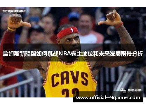 詹姆斯新联盟如何挑战NBA霸主地位和未来发展前景分析
