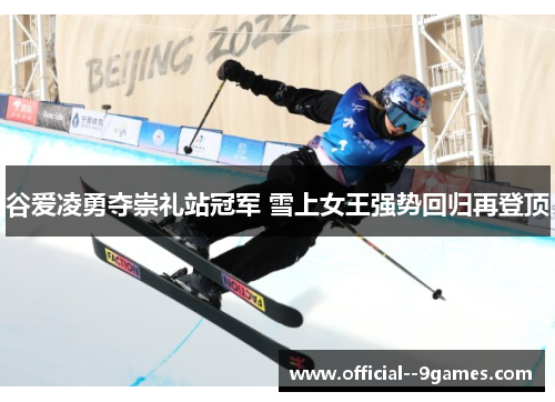 谷爱凌勇夺崇礼站冠军 雪上女王强势回归再登顶 谷爱凌勇夺崇礼站冠军 雪上女王强势回归再登顶