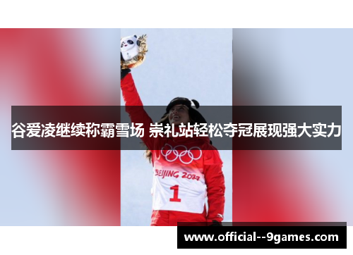 谷爱凌继续称霸雪场 崇礼站轻松夺冠展现强大实力