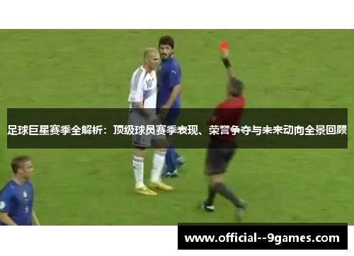 足球巨星赛季全解析：顶级球员赛季表现、荣誉争夺与未来动向全景回顾