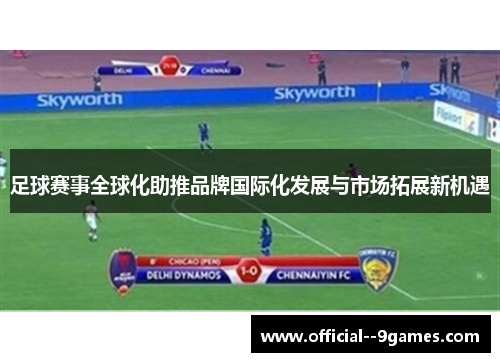 足球赛事全球化助推品牌国际化发展与市场拓展新机遇 足球赛事全球化助推品牌国际化发展与市场拓展新机遇