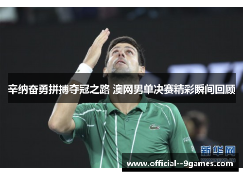 辛纳奋勇拼搏夺冠之路 澳网男单决赛精彩瞬间回顾