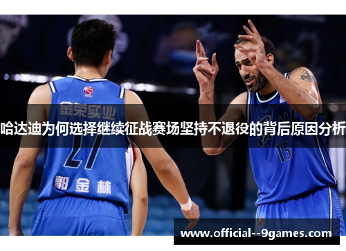 哈达迪为何选择继续征战赛场坚持不退役的背后原因分析