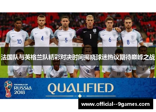 法国队与英格兰队精彩对决时间揭晓球迷热议期待巅峰之战