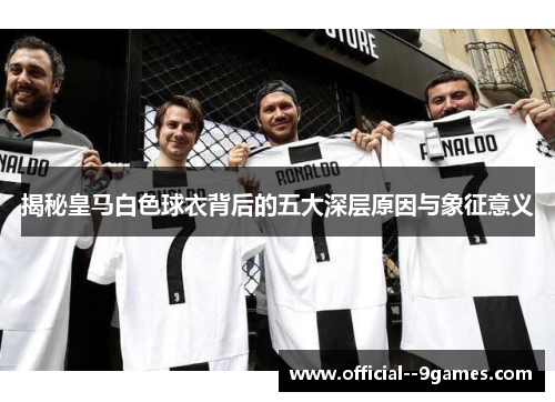 揭秘皇马白色球衣背后的五大深层原因与象征意义