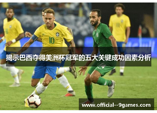 揭示巴西夺得美洲杯冠军的五大关键成功因素分析 揭示巴西夺得美洲杯冠军的五大关键成功因素分析