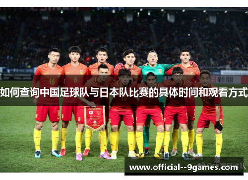 如何查询中国足球队与日本队比赛的具体时间和观看方式