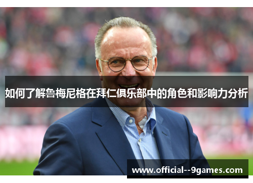 如何了解鲁梅尼格在拜仁俱乐部中的角色和影响力分析