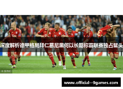 深度解析德甲格局拜仁慕尼黑何以长期称霸联赛独占鳌头 深度解析德甲格局拜仁慕尼黑何以长期称霸联赛独占鳌头