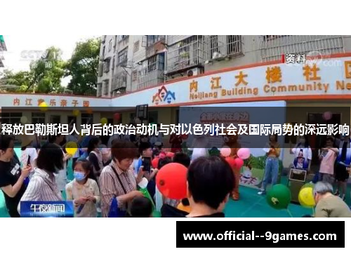 释放巴勒斯坦人背后的政治动机与对以色列社会及国际局势的深远影响 释放巴勒斯坦人背后的政治动机与对以色列社会及国际局势的深远影响