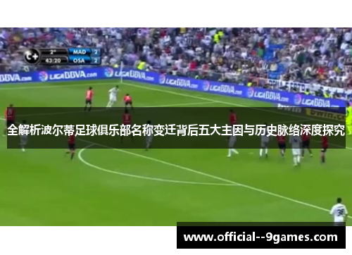 全解析波尔蒂足球俱乐部名称变迁背后五大主因与历史脉络深度探究