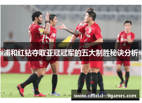 浦和红钻夺取亚冠冠军的五大制胜秘诀分析