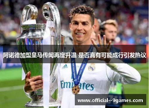 阿诺德加盟皇马传闻再度升温 是否真有可能成行引发热议