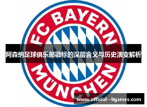阿森纳足球俱乐部徽标的深层含义与历史演变解析 阿森纳足球俱乐部徽标的深层含义与历史演变解析