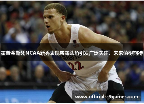 霍普金斯凭NCAA新秀表现崭露头角引发广泛关注,未来值得期待 霍普金斯凭NCAA新秀表现崭露头角引发广泛关注,未来值得期待