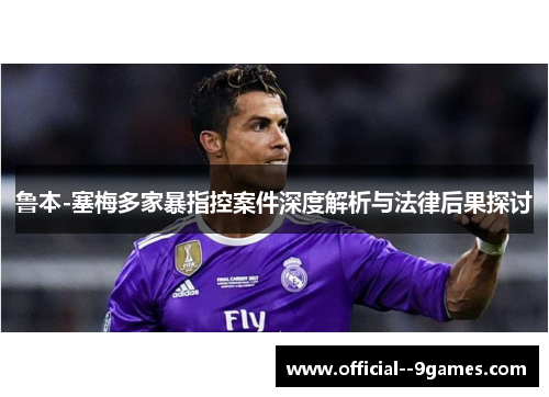 鲁本-塞梅多家暴指控案件深度解析与法律后果探讨