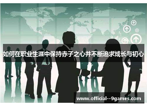 如何在职业生涯中保持赤子之心并不断追求成长与初心