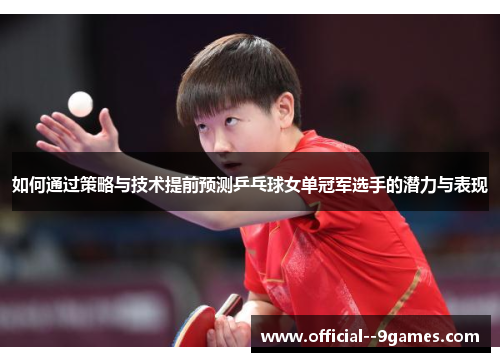 如何通过策略与技术提前预测乒乓球女单冠军选手的潜力与表现