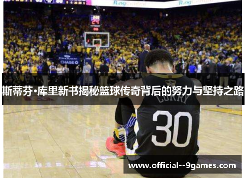 斯蒂芬·库里新书揭秘篮球传奇背后的努力与坚持之路