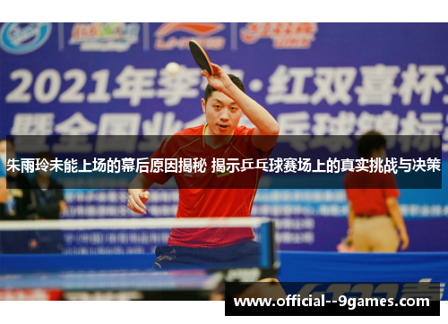 朱雨玲未能上场的幕后原因揭秘 揭示乒乓球赛场上的真实挑战与决策