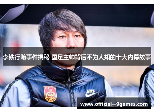 李铁行贿事件揭秘 国足主帅背后不为人知的十大内幕故事 李铁行贿事件揭秘 国足主帅背后不为人知的十大内幕故事