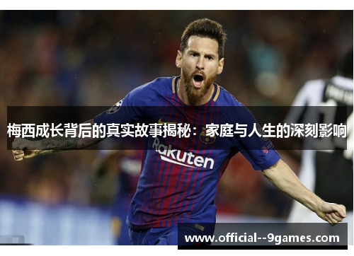 梅西成长背后的真实故事揭秘：家庭与人生的深刻影响