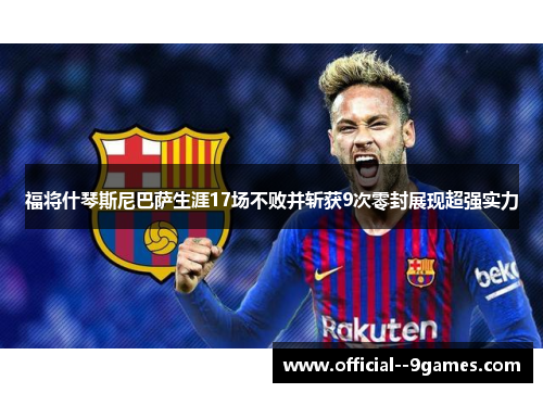 福将什琴斯尼巴萨生涯17场不败并斩获9次零封展现超强实力