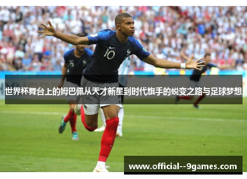 世界杯舞台上的姆巴佩从天才新星到时代旗手的蜕变之路与足球梦想 世界杯舞台上的姆巴佩从天才新星到时代旗手的蜕变之路与足球梦想
