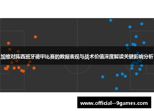加维对阵西班牙德甲比赛的数据表现与战术价值深度解读关键影响分析