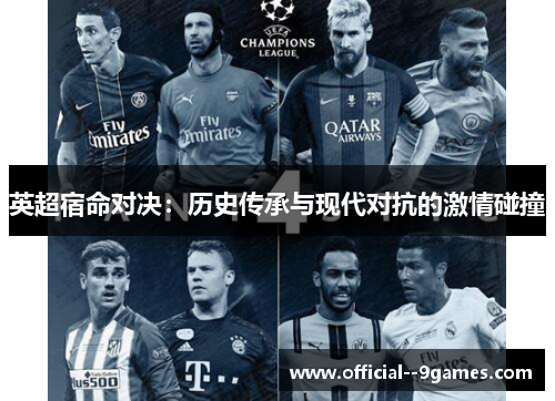 英超宿命对决:历史传承与现代对抗的激情碰撞 英超宿命对决:历史传承与现代对抗的激情碰撞