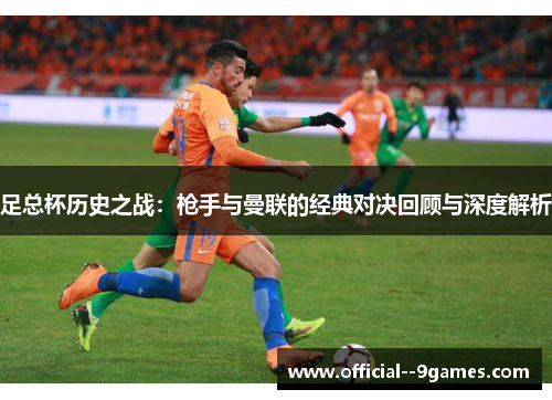 足总杯历史之战：枪手与曼联的经典对决回顾与深度解析