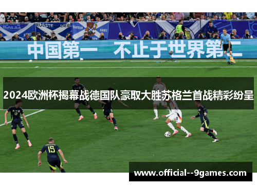 2024欧洲杯揭幕战德国队豪取大胜苏格兰首战精彩纷呈