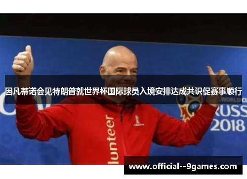 因凡蒂诺会见特朗普就世界杯国际球员入境安排达成共识促赛事顺行 因凡蒂诺会见特朗普就世界杯国际球员入境安排达成共识促赛事顺行
