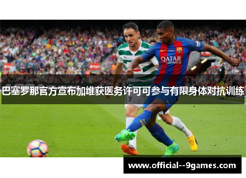 巴塞罗那官方宣布加维获医务许可可参与有限身体对抗训练