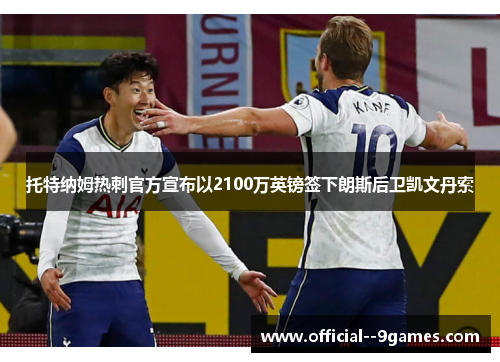 托特纳姆热刺官方宣布以2100万英镑签下朗斯后卫凯文丹索 托特纳姆热刺官方宣布以2100万英镑签下朗斯后卫凯文丹索