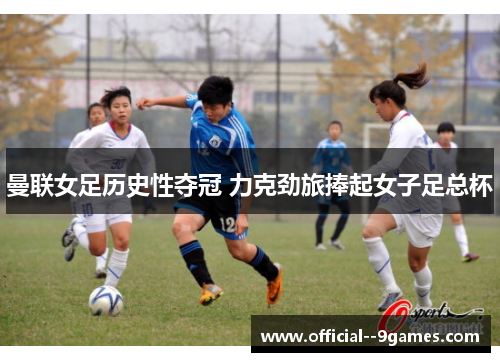 曼联女足历史性夺冠 力克劲旅捧起女子足总杯
