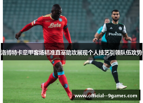 洛博特卡意甲客场精准直塞助攻展现个人技艺引领队伍攻势