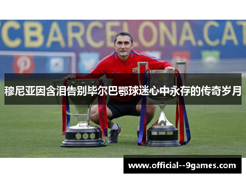 穆尼亚因含泪告别毕尔巴鄂球迷心中永存的传奇岁月