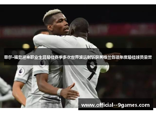 菲尔·福登迎来职业生涯最佳赛季多次世界波远射斩获英格兰各项年度最佳球员荣誉