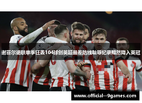 谢菲尔德联单季狂丢104球创英超最差防线耻辱纪录黯然降入英冠