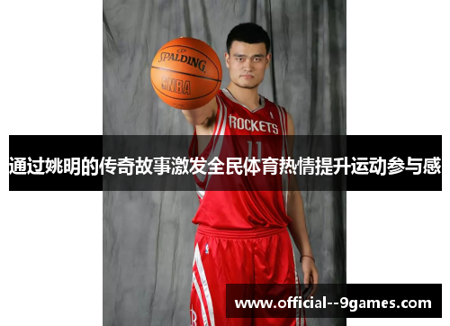 通过姚明的传奇故事激发全民体育热情提升运动参与感