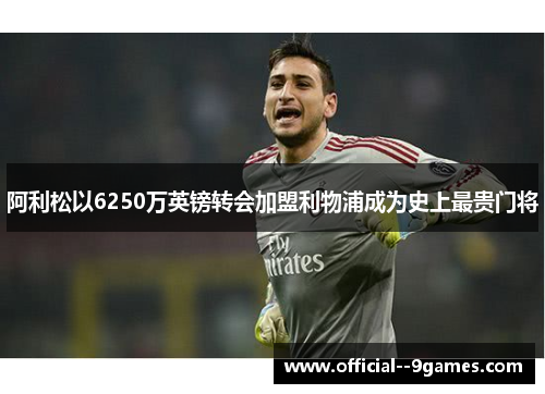 阿利松以6250万英镑转会加盟利物浦成为史上最贵门将