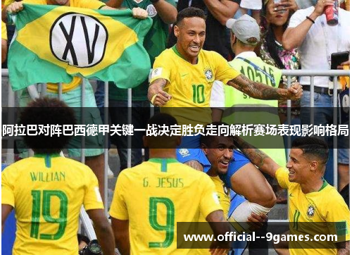 阿拉巴对阵巴西德甲关键一战决定胜负走向解析赛场表现影响格局