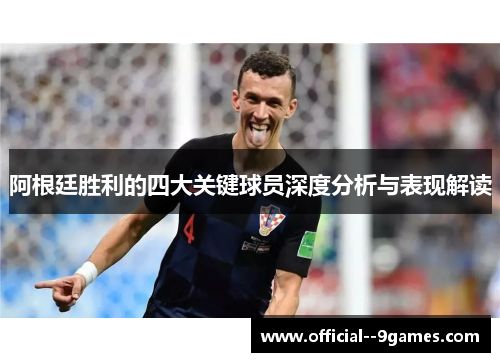 阿根廷胜利的四大关键球员深度分析与表现解读